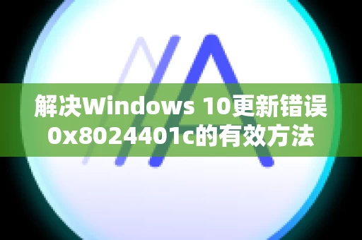 解决Windows 10更新错误0x8024401c的有效方法