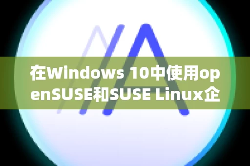 在Windows 10中使用openSUSE和SUSE Linux企业版的指南