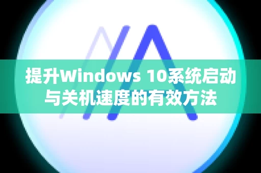提升Windows 10系统启动与关机速度的有效方法