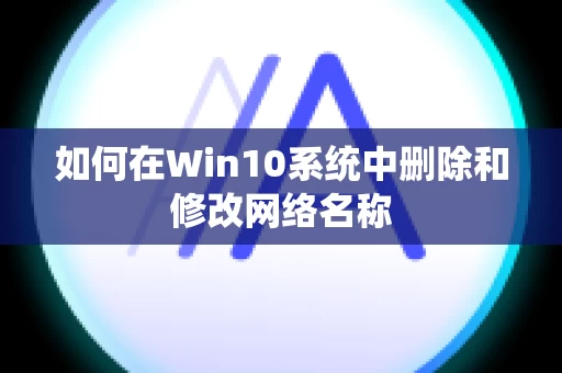 如何在Win10系统中删除和修改网络名称