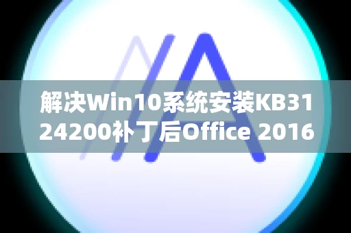 解决Win10系统安装KB3124200补丁后Office 2016设置丢失的问题