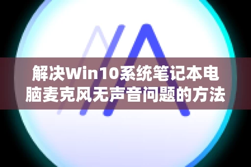 解决Win10系统笔记本电脑麦克风无声音问题的方法