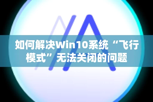 如何解决Win10系统“飞行模式”无法关闭的问题