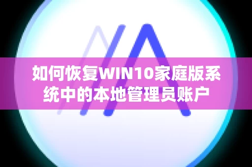 如何恢复WIN10家庭版系统中的本地管理员账户