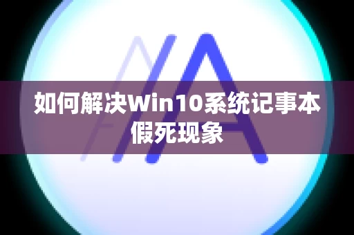 如何解决Win10系统记事本假死现象