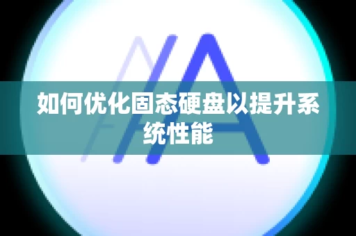 如何优化固态硬盘以提升系统性能