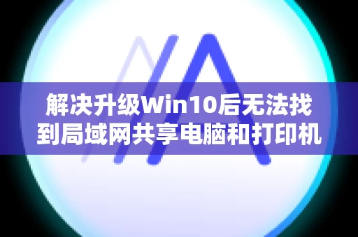 解决升级Win10后无法找到局域网共享电脑和打印机的问题