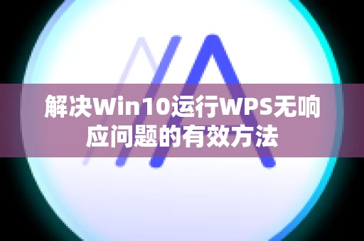 解决Win10运行WPS无响应问题的有效方法