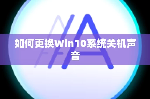如何更换Win10系统关机声音