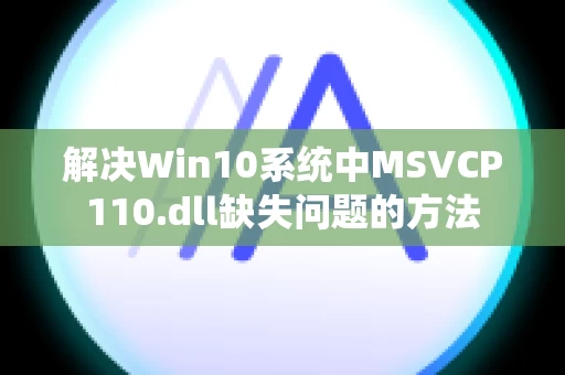 解决Win10系统中MSVCP110.dll缺失问题的方法