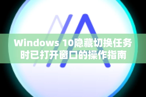 Windows 10隐藏切换任务时已打开窗口的操作指南