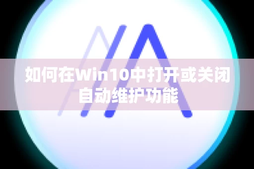 如何在Win10中打开或关闭自动维护功能