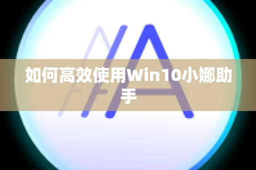 如何高效使用Win10小娜助手
