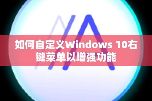 如何自定义Windows 10右键菜单以增强功能