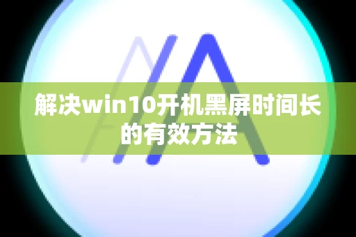 解决win10开机黑屏时间长的有效方法
