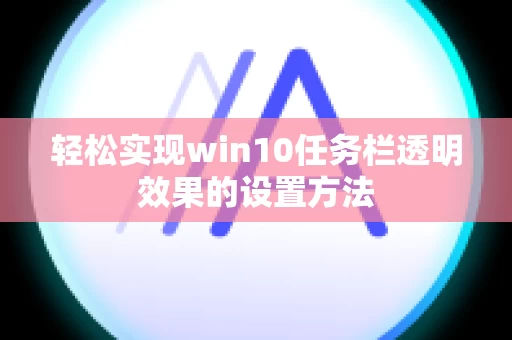 轻松实现win10任务栏透明效果的设置方法