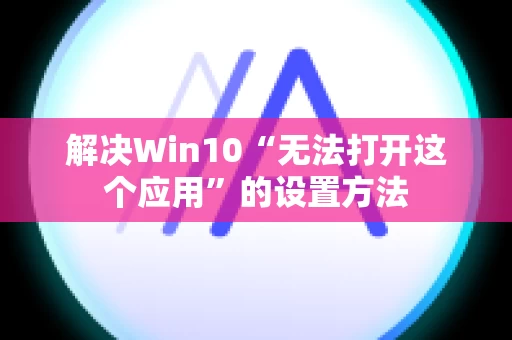 解决Win10“无法打开这个应用”的设置方法