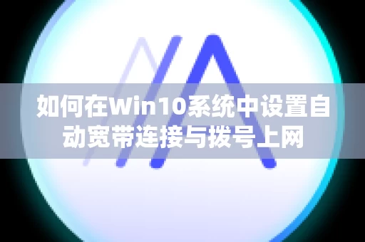 如何在Win10系统中设置自动宽带连接与拨号上网