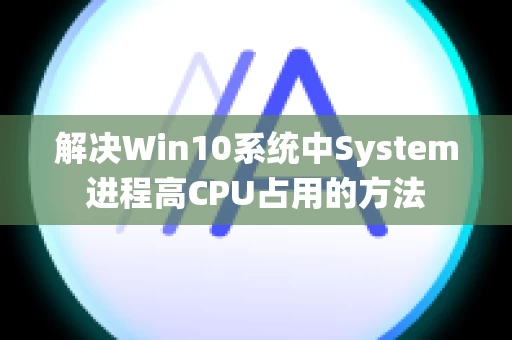 解决Win10系统中System进程高CPU占用的方法