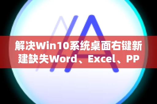 解决Win10系统桌面右键新建缺失Word、Excel、PPT的问题