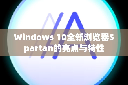 Windows 10全新浏览器Spartan的亮点与特性