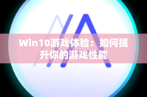 Win10游戏体验：如何提升你的游戏性能
