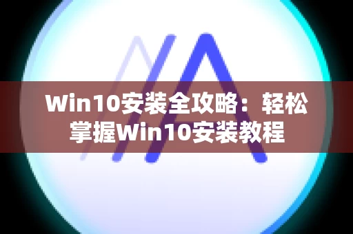 Win10安装全攻略：轻松掌握Win10安装教程