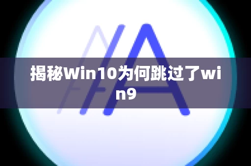揭秘Win10为何跳过了win9
