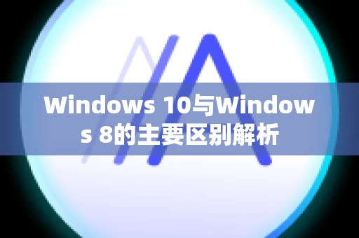 Windows 10与Windows 8的主要区别解析