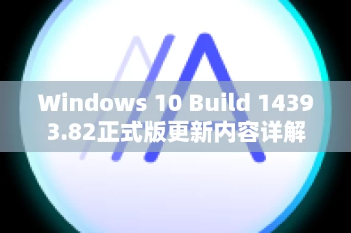 Windows 10 Build 14393.82正式版更新内容详解