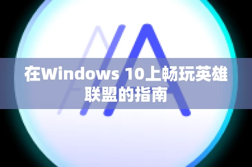 在Windows 10上畅玩英雄联盟的指南