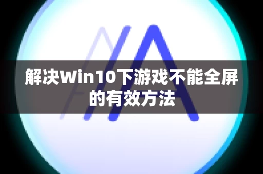 解决Win10下游戏不能全屏的有效方法
