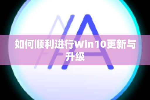 如何顺利进行Win10更新与升级