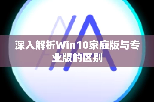 深入解析Win10家庭版与专业版的区别