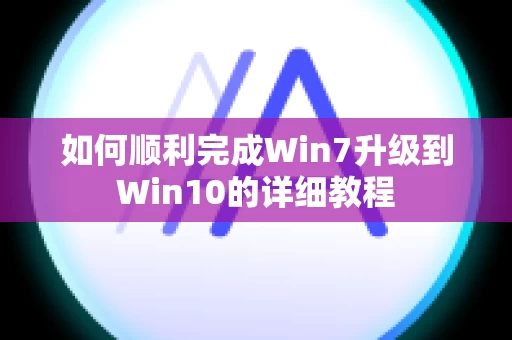如何顺利完成Win7升级到Win10的详细教程