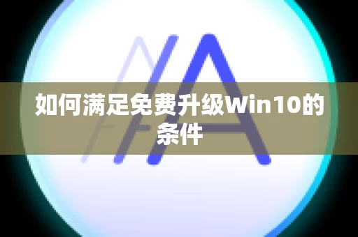 如何满足免费升级Win10的条件