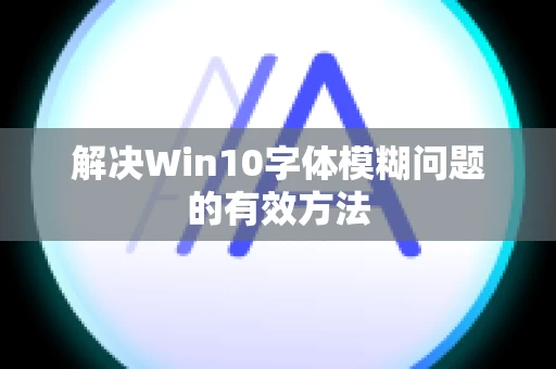 解决Win10字体模糊问题的有效方法