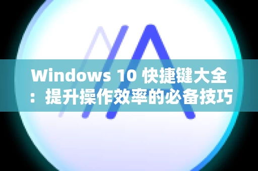 Windows 10 快捷键大全：提升操作效率的必备技巧