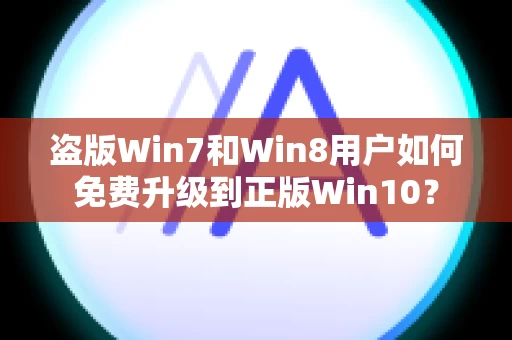 盗版Win7和Win8用户如何免费升级到正版Win10？