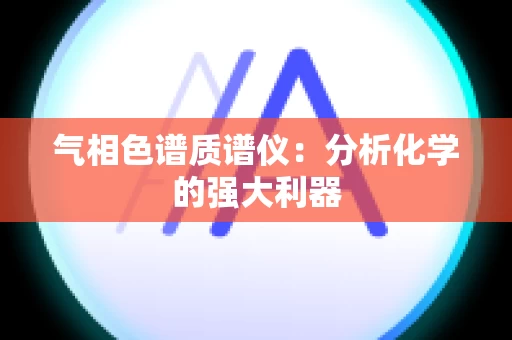 气相色谱质谱仪：分析化学的强大利器