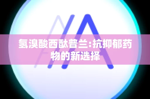 氢溴酸西酞普兰:抗抑郁药物的新选择