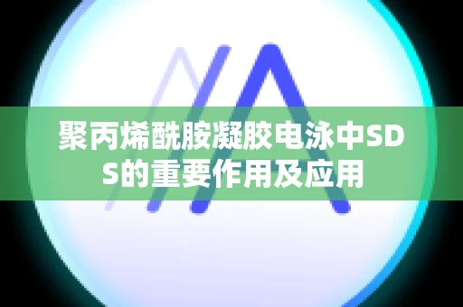 聚丙烯酰胺凝胶电泳中SDS的重要作用及应用