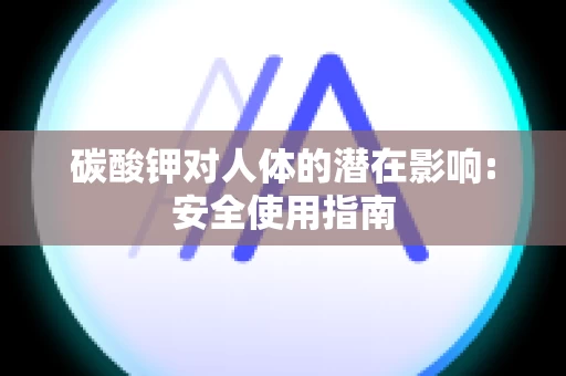 碳酸钾对人体的潜在影响:安全使用指南
