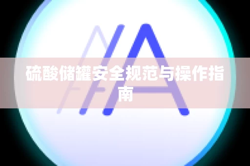 硫酸储罐安全规范与操作指南