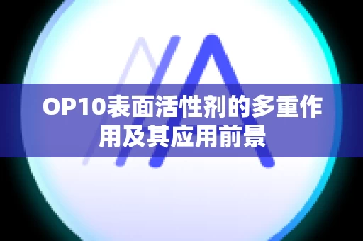 OP10表面活性剂的多重作用及其应用前景