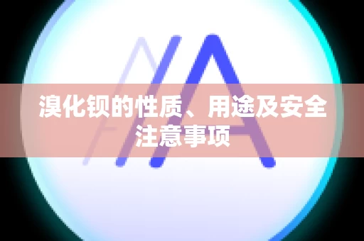 溴化钡的性质、用途及安全注意事项