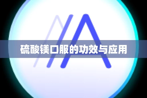 硫酸镁口服的功效与应用