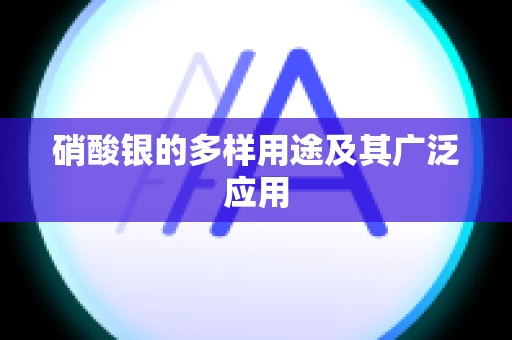 硝酸银的多样用途及其广泛应用
