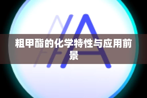 粗甲酯的化学特性与应用前景