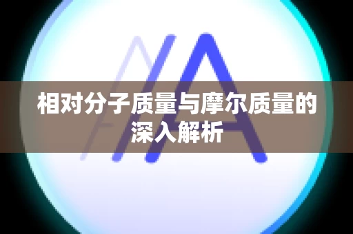相对分子质量与摩尔质量的深入解析